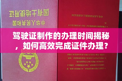 碌曲驾驶证制作的办理时间揭秘，如何高效完成证件办理？